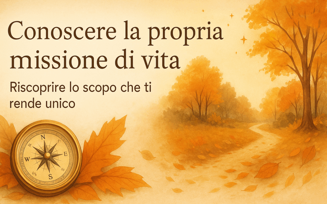 Conoscere la propria missione di vita: riscoprire lo scopo che ti rende unico
